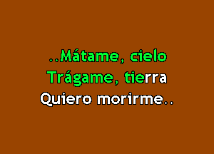 ..M6tame, cielo

Tningame, tierra
Quiero morirme..