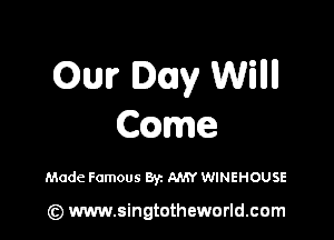 Ow Day Willll

Ccame

Made Famous 83c AMY WINEHOUSE

(z) www.singtotheworld.com