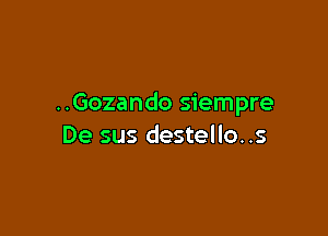 ..Gozando siempre

De sus destello. .s