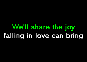 We'll share the joy

falling in love can bring