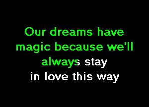 Our dreams have
magic because we'll

always stay
in love this way