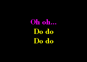Oh oh...
Do do
Do do