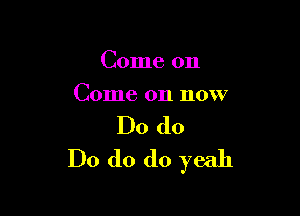 Come on

Come on now

Do do
Do do do yeah