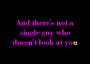 And there's not a
single guy who

doesn't look at you