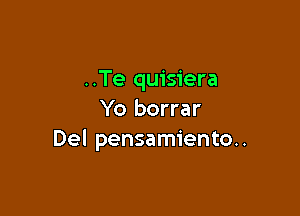 ..Te quisiera

Yo borrar
Del pensamiento..