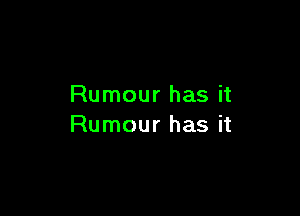 Rumour has it

Rumour has it