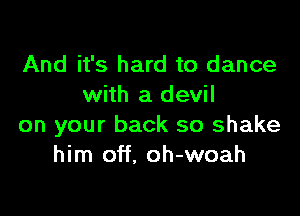 And it's hard to dance
with a devil

on your back so shake
him off. oh-woah