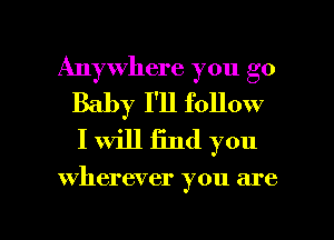 Anywhere you go
Baby I'll follow
I will find you

wherever you are

g