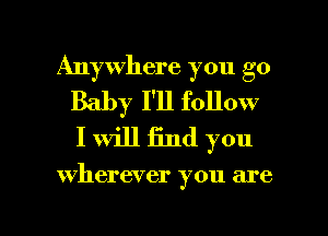 Anywhere you go
Baby I'll follow
I will find you

wherever you are

g