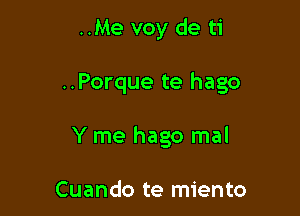 ..Me voy de ti

..Porque te hago

Y me hago mal

Cuando te miento