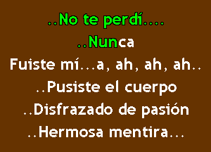 ..No te perdi....
HNunca
Fuiste mi...a, ah, ah, ah..
..Pusiste el cuerpo
..Disfrazado de pasi6n
..Hermosa mentira...