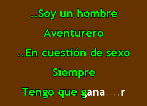 ..Soy un hombre
Aventurero
..En cuestic'an de sexo

Siempre

Tengo que gana....r