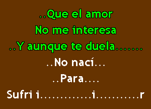 ..Que el amor
No me interesa
..Y aunque te duela

..No naci...
..Para.u.
Sufri i ............. 1' ........... r