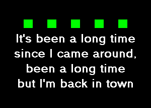 El El El El El
It's been a long time
since I came around,

been a long time
but I'm back in town