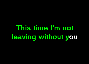 This time I'm not

leaving without you