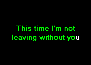 This time I'm not

leaving without you