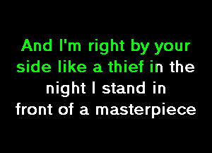 And I'm right by your
side like a thief in the
night I stand in
front of a masterpiece