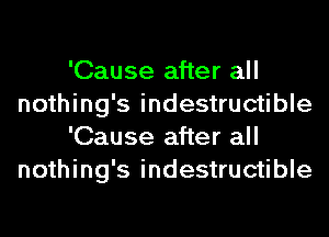 'Cause after all
nothing's indestructible
'Cause after all
nothing's indestructible