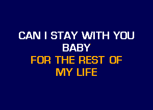 CAN I STAY WITH YOU
BABY

FOR THE REST OF
MY LIFE