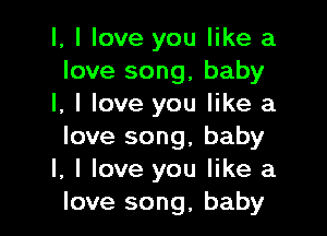 l, I love you like a
love song, baby
I, I love you like a

love song, baby
I, I love you like a
love song, baby