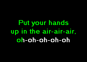 Put your hands

up in the air-air-air,
oh-oh-oh-oh-oh