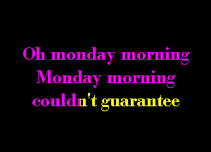 Oh monday morning
Monday morning
couldn't guarantee