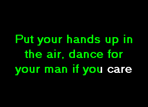 Put your hands up in

the air. dance for
your man if you care