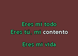 Eres mi todo

Eres t0, mi contento

Eres mi Vida