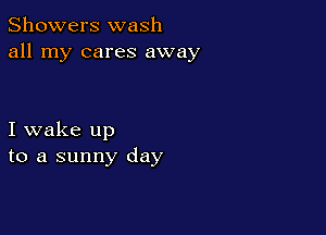Showers wash
all my cares away

I wake up
to a sunny day