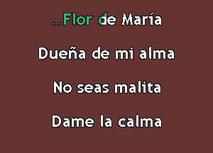 ..Flor de Maria

Duer'ia de mi alma

No seas malita

Dame la calma