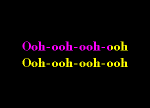 Ooh-ooh-ooh- 00h

Ooh-ooh-ooh-ooh