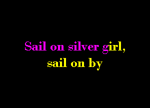 Sail on silver girl,

sail on by