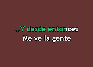 ..Y desde entonces

Me ve la gente