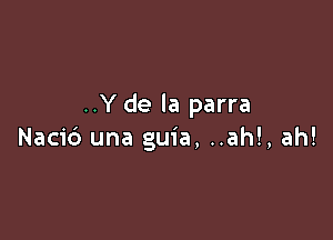..Y de la parra

Nacid una guia, ..ah!, ah!