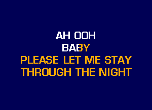 AH OOH
BABY

PLEASE LET ME STAY
THROUGH THE NIGHT