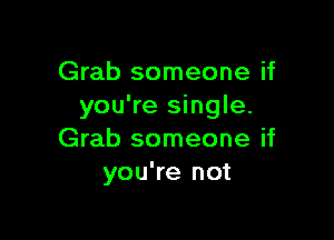 Grab someone if
you're single.

Grab someone if
you're not