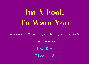 I'm A Fool,
To Want You

Words and Music by lack Wolf. Joel ch'ron (k
Frank Sinatra
KBYI Dm
Tune 4 43