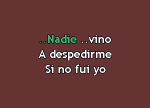 ..Nadie ..v1'no

A despedirme
Si no fui yo