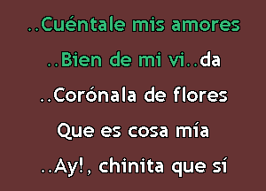 ..Cuc ntale mis amores
..Bien de mi vi..da
..Cor6nala de flores

Que es cosa mia

..Ay!, chinita que si