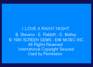 I LOVE A RAINY NIGHT

87 Stevens - E Rabbm - DA Malloy

01980 SCREEN GEMS - EMI MUSIC INC
All Rnghts Reserved
International Copyright Secured

Used by Permission