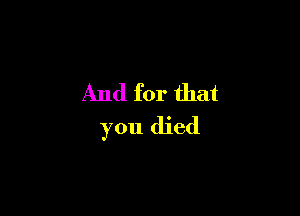 And for that

you died