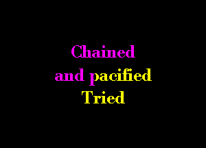 Chained

and pacified
Tried