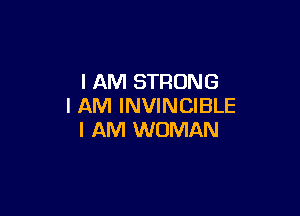I AM STRONG
I AM INVINCIBLE

I AM WOMAN