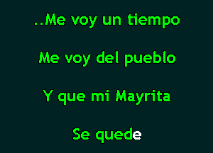 ..Me voy un tiempo

Me voy del pueblo

Y que mi Mayrita

Se quede