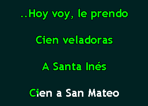 ..Hoy voy, le prendo

Cien veladoras
A Santa Ina

Cien a San Mateo