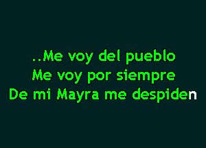 ..Me voy del pueblo

Me voy por siempre
De mi Mayra me despiden