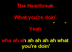 The Heartbreak

What you're doin'

Yeah

wha ah ah ah ah ah ah what
you're doin'