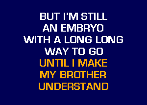 BUT I'M STILL
AN EMBRYO
WITH A LONG LONG
WAY TO GO
UNTILI MAKE
MY BROTHER

UNDERSTAND l