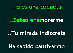 ..Eres una coqueta
..Sabes enamorarme
..Tu mirada indiscreta

Ha sabido cautivarme