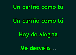 Un carifio como tu

Un carir'io como tCI

Hoy de alegria

Me desvelo...